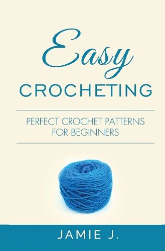 Cover image for Easy Crocheting: Perfect Crochet Patterns For Beginners