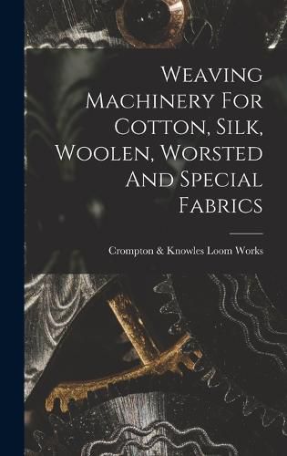Cover image for Weaving Machinery For Cotton, Silk, Woolen, Worsted And Special Fabrics