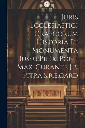 Cover image for Juris Ecclesiastici Graecorum Historia Et Monumenta Iussu Pii Ix. Pont Max. Curante J.b. Pitra S.r.e.card