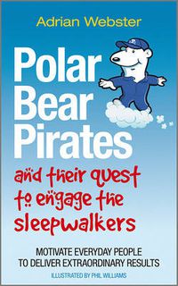 Cover image for Polar Bear Pirates and Their Quest to Engage the Sleepwalkers: Motivate Everyday People to Deliver Extraordinary Results