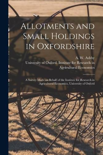 Cover image for Allotments and Small Holdings in Oxfordshire [microform]: a Survey Made on Behalf of the Institute for Research in Agricultural Economics, University of Oxford