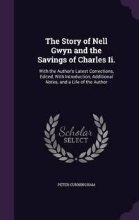 Cover image for The Story of Nell Gwyn and the Savings of Charles II.: With the Author's Latest Corrections, Edited, with Introduction, Additional Notes, and a Life of the Author