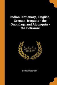 Cover image for Indian Dictionary, English, German, Iroquois - The Onondaga and Algonquin - The Delaware