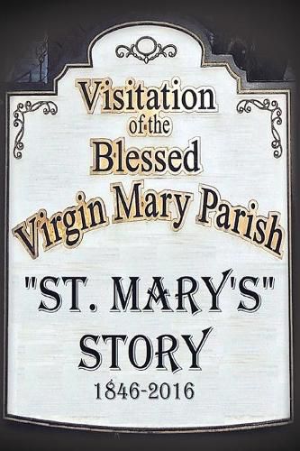 Cover image for St. Mary's Story: Visitation of the Blessed Virgin Mary Parish 1846-2016