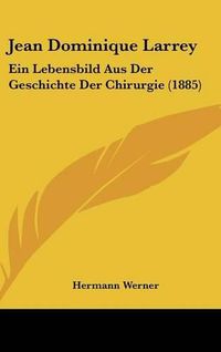 Cover image for Jean Dominique Larrey: Ein Lebensbild Aus Der Geschichte Der Chirurgie (1885)