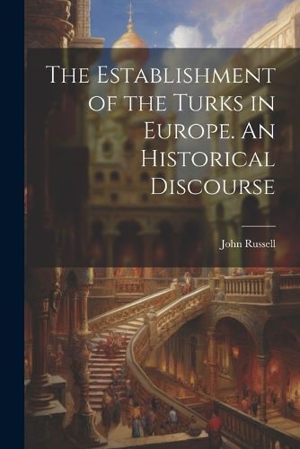 Cover image for The Establishment of the Turks in Europe. An Historical Discourse