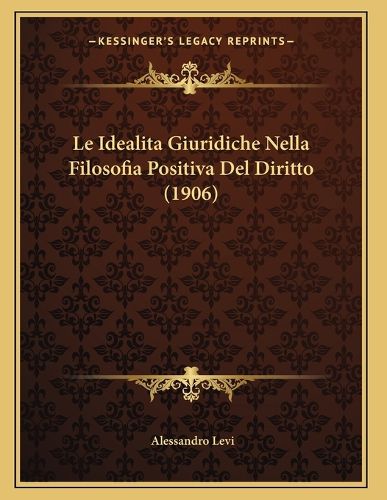 Cover image for Le Idealita Giuridiche Nella Filosofia Positiva del Diritto (1906)