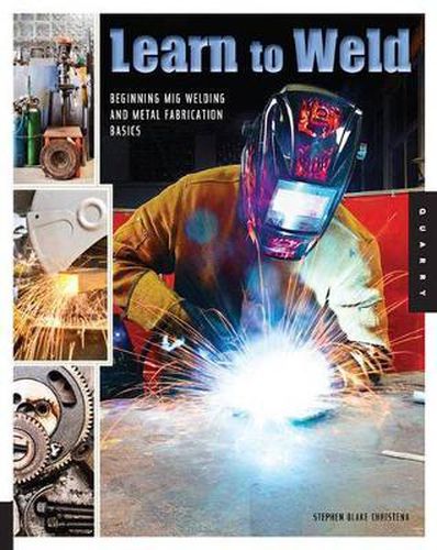 Cover image for Learn to Weld: Beginning Mig Welding and Metal Fabrication Basics - Includes Techniques You Can Use for Home and Automotive Repair, Metal Fabrication Projects, Sculpture, and More