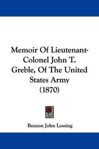 Cover image for Memoir Of Lieutenant-Colonel John T. Greble, Of The United States Army (1870)