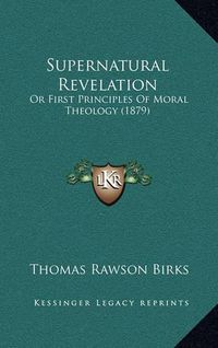 Cover image for Supernatural Revelation: Or First Principles of Moral Theology (1879)