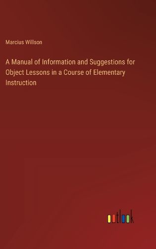 A Manual of Information and Suggestions for Object Lessons in a Course of Elementary Instruction