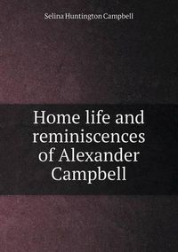 Cover image for Home life and reminiscences of Alexander Campbell