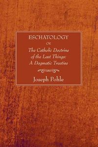 Cover image for Eschatology: Or, the Catholic Doctrine of the Last Things: A Dogmatic Treatise