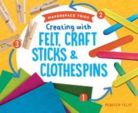 Cover image for Creating with Felt, Craft Sticks & Clothespins
