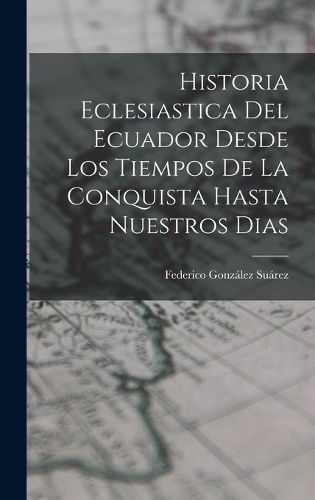 Cover image for Historia Eclesiastica Del Ecuador Desde Los Tiempos De La Conquista Hasta Nuestros Dias