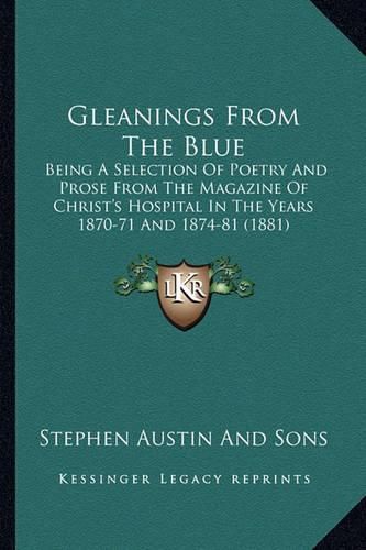 Cover image for Gleanings from the Blue: Being a Selection of Poetry and Prose from the Magazine of Christ's Hospital in the Years 1870-71 and 1874-81 (1881)