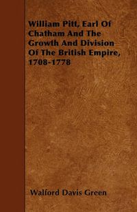 Cover image for William Pitt, Earl Of Chatham And The Growth And Division Of The British Empire, 1708-1778