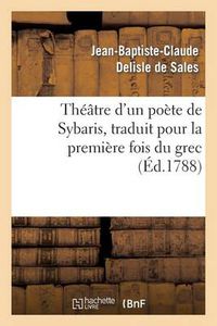 Cover image for Theatre d'Un Poete de Sybaris, Traduit Pour La Premiere Fois Du Grec, Avec Des Commentaires: , Des Variantes Et Des Notes, Pour Servir de Supplement Au Theatre Des Grecs