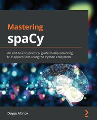 Cover image for Mastering spaCy: An end-to-end practical guide to implementing NLP applications using the Python ecosystem