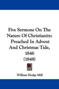 Cover image for Five Sermons On The Nature Of Christianity: Preached In Advent And Christmas Tide, 1846 (1848)