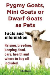 Cover image for Pygmy Goats as Pets. Pygmy Goats, Mini Goats or Dwarf Goats: Facts and Information. Raising, Breeding, Keeping, Milking, Food, Care, Health and Where to Buy All Included.