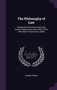 Cover image for The Philosophy of Law: Being Notes of Lectures Delivered During Twenty-Three Years (1852-1875) in the Inner Temple Hall, London