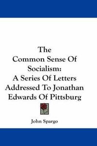 Cover image for The Common Sense of Socialism: A Series of Letters Addressed to Jonathan Edwards of Pittsburg