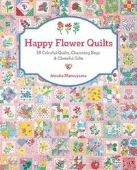 Cover image for Happy Flower Quilts: 30 Colorful Quilts, Charming Bags and Cheerful Gifts