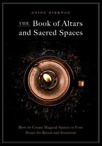 Cover image for The Book of Altars and Sacred Spaces: How to Create Magical Spaces in Your Home for Ritual and Intention