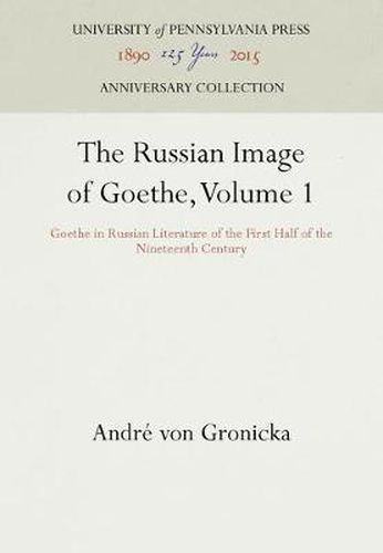 The Russian Image of Goethe, Volume 1: Goethe in Russian Literature of the First Half of the Nineteenth Century