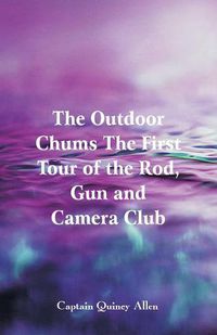 Cover image for The Outdoor Chums The First Tour of the Rod, Gun and Camera Club