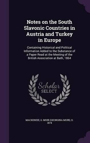 Cover image for Notes on the South Slavonic Countries in Austria and Turkey in Europe: Containing Historical and Political Information Added to the Substance of a Paper Read at the Meeting of the British Association at Bath, 1864