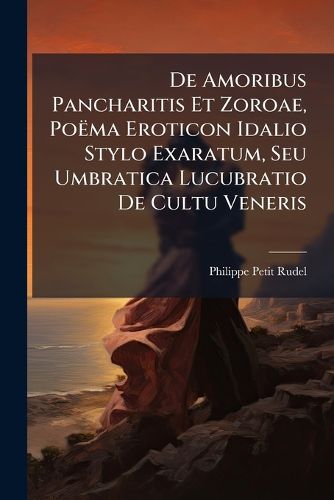 Cover image for de Amoribus Pancharitis Et Zoroae, Po Ma Eroticon Idalio Stylo Exaratum, Seu Umbratica Lucubratio de Cultu Veneris...