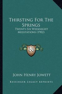 Cover image for Thirsting for the Springs: Twenty-Six Weeknight Meditations (1902)