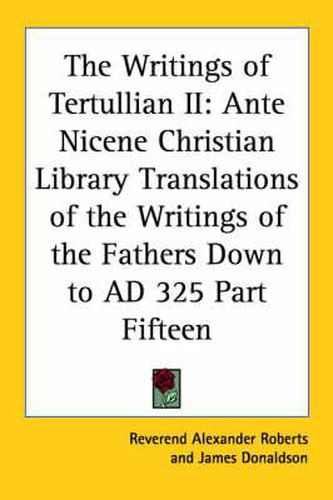 Cover image for The Writings of Tertullian II: Ante Nicene Christian Library Translations of the Writings of the Fathers Down to AD 325 Part Fifteen