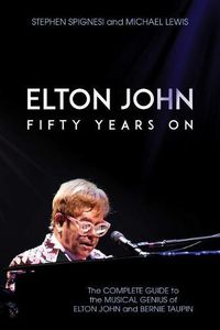 Cover image for Elton John: Fifty Years On: The Complete Guide to the Musical Genius of Elton John and Bernie Taupin