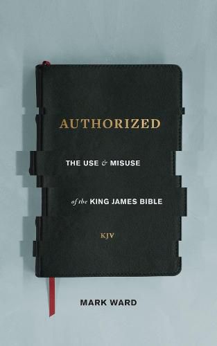 Authorized: The Use and Misuse of the King James Bible