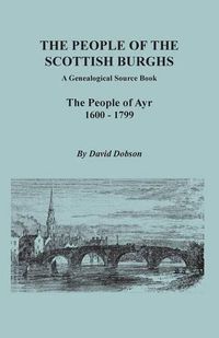Cover image for The People of the Scottish Burghs: A Genealogical Source Book. The People of Ayr, 1600-1799