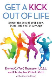 Cover image for Get a Kick out of Life: Expect the Best of Your Body, Mind, and Soul at Any Age