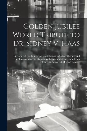 Cover image for Golden Jubilee World Tribute to Dr. Sidney V. Haas: in Honor of His Pioneering Contribution to Celiac Therapy and the Treatment of the Hypertonic Infant, and of the Completion of His Fiftieth Year of Medical Practice