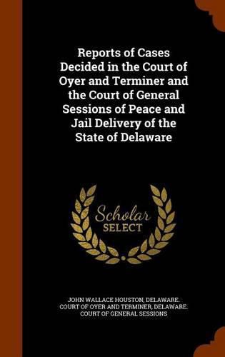 Cover image for Reports of Cases Decided in the Court of Oyer and Terminer and the Court of General Sessions of Peace and Jail Delivery of the State of Delaware