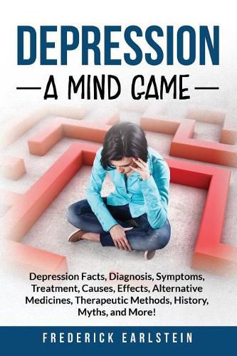 Cover image for Depression: Depression Facts, Diagnosis, Symptoms, Treatment, Causes, Effects, Alternative Medicines, Therapeutic Methods, History, Myths, and More! A Mind Game