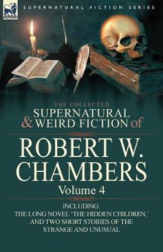 Cover image for The Collected Supernatural and Weird Fiction of Robert W. Chambers: Volume 4-Including One Novel 'The Hidden Children, ' and Two Short Stories of the