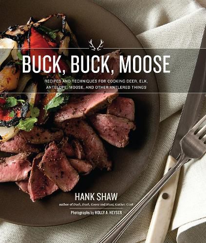 Cover image for Buck, Buck, Moose: Recipes and Techniques for Cooking Deer, Elk, Moose, Antelope and Other Antlered Things