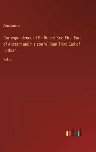 Cover image for Correspondence of Sir Robert Kerr First Earl of Ancram and his son William Third Earl of Lothian