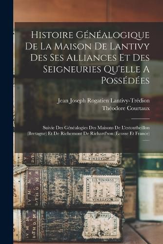 Cover image for Histoire Genealogique De La Maison De Lantivy Des Ses Alliances Et Des Seigneuries Qu'elle A Possedees