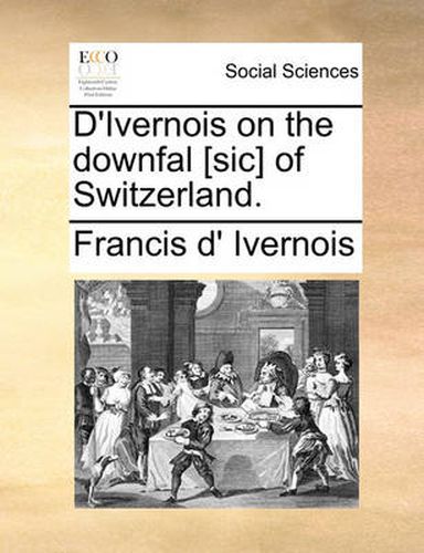 Cover image for D'Ivernois on the Downfal [Sic] of Switzerland.