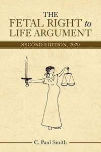 Cover image for The Fetal Right to Life Argument: Second Edition, 2020