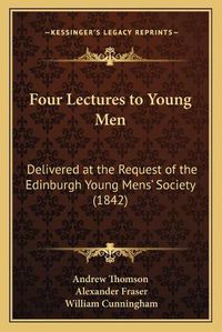 Cover image for Four Lectures to Young Men: Delivered at the Request of the Edinburgh Young Mens' Society (1842)