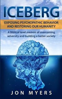 Cover image for Iceberg Exposing Psychopathic Behavior and Restoring Our Humanity: A Biblical level story of overcoming adversity and building a better society
